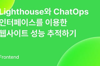 Lighthouse와 ChatOps 인터페이스를 이용한 웹사이트 성능 추적하기