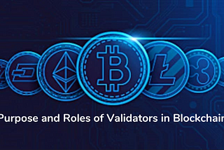 The Purpose and Roles of Validators in Blockchain