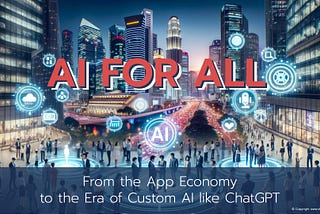 AI for All From the App Economy to the Era of Custom AI like ChatGPT