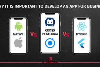 Native vs cross-platform vs hybrid: why it is important to develop an app for business