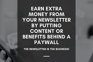 Earn Extra Money From Your Newsletter by Putting Content or Benefits Behind A Paywall