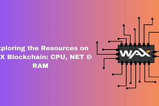 Exploring the Resources on WAX Blockchain: CPU, NET & RAM