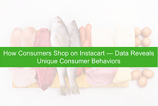 How Consumers Shop on Instacart — Data Reveals Unique Consumer Behavior