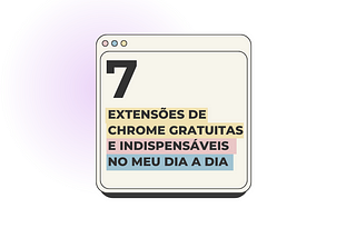 7 extensões de chrome gratuitas e indispensáveis no meu dia a dia como Product Designer