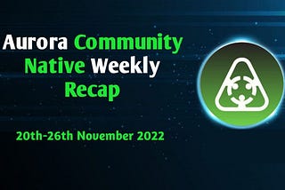 AURORA COMMUNITY NATIVE WEEKLY RECAP: 2O-26 NOVEMBER 2022.