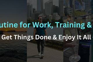 My Routine for Work, Training & Travel — Get Things Done & Enjoy It All
