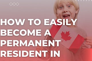 How to Easily Become a Permanent Resident in Canada
