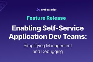 Enabling Self-Service Application Development Teams: Simplifying Management and Debugging