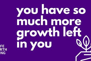 You Have So Much More Growth Left In You