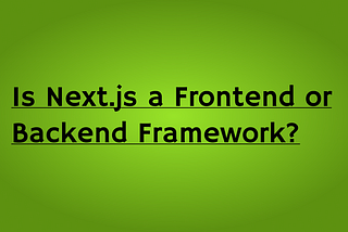Is Next.js a Frontend or Backend Framework?