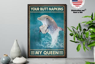 HOT Dolphin your butt napkins my queen poster