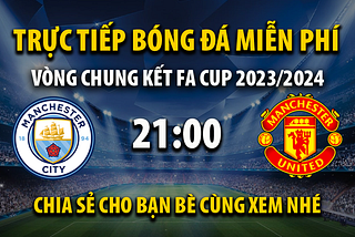 Link trực tiếp Manchester City vs Manchester Utd 21h00, ngày 25/05 — Xoilac TV