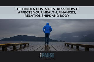 The Hidden Costs of Stress: How it Affects Your Health, Finances, Relationships and Body