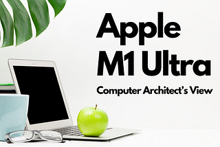 Computer Architect’s View on Apple M1 Ultra Chip