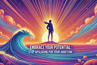 Embrace Your Potential: Stop Apologizing for Your Ambition