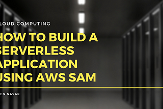 How to Build a Serverless Application using AWS SAM