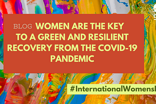 Women are the key to a green and resilient recovery from the COVID-19 pandemic