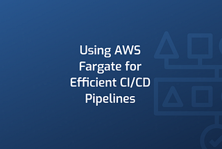 Using AWS Fargate for Efficient CI/CD Pipelines
