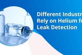 Different Industries Rely on Helium for Leak Detection