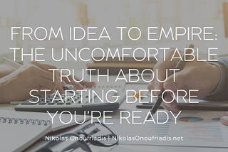 From Idea to Empire: The Uncomfortable Truth About Starting Before You’re Ready