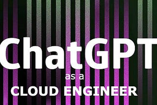 ChatGPT as a Cloud Engineer