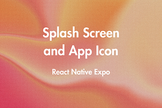 How to Create a Splash Screen and App Icon in a React Native Expo App