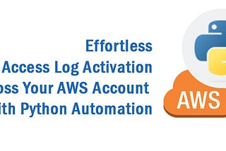 Effortless S3 Bucket Access Log Activation Across Your AWS Account with Python Automation