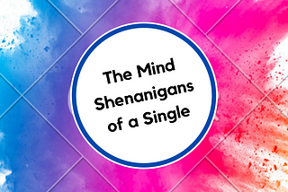 The Mind shenanigans of Single Woman