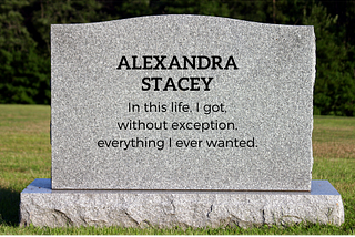 Tombstone that reads, “ALEXANDRA STACEY, In this life, I got, without exception, everything I ever wanted.”
