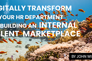 Digitally Transform Your HR Department by Building an Internal Talent Marketplace