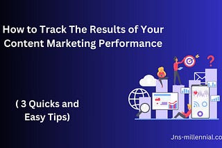 How to Track The Results of Your Content Marketing Performance ( 3 Quicks and Easy Tips)