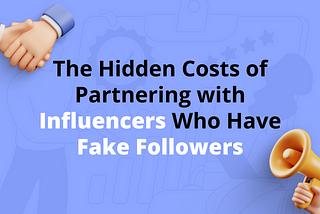 The Hidden Costs of Partnering with Influencers Who Have Fake Followers
