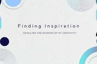 Finding Inspiration: Unveiling the Sources of My Creativity