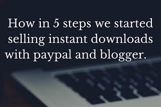 How in 7 steps we started selling instant downloads with paypal and blogger.