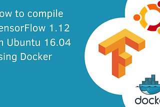 How to compile TensorFlow 1.12 on Ubuntu 16.04 using Docker