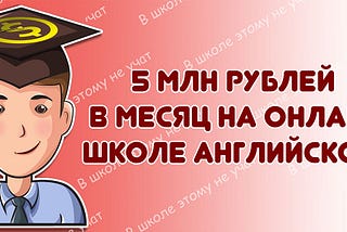 5 млн рублей в месяц на онлайн-школе английского