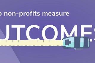 Why you should measure outcomes and how CRM Software for Non-profits can help