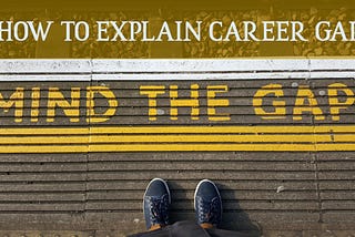 HOW TO EXPLAIN CAREER GAP