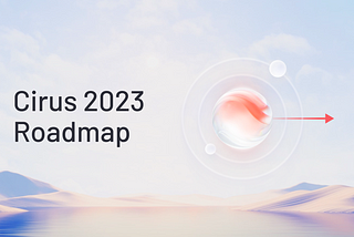 The Cirus 2023 Roadmap Update