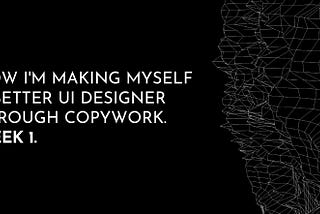 How I’m making myself a better UI designer through copywork. Week 1.