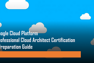 Google Cloud Platform — Professional Cloud Architect (GCP PCA) Certification | Preparation Guide…