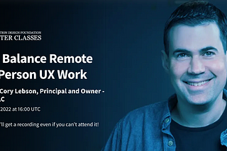 How To Balance Remote and In-Person UX Work. Webinar with Cory Lebson, Principal and Owner — Lebsontech LLC Wed, February 09, 2022 at 16:00 UTC | Register now — you’ll get a recording even if you can’t attend it!
