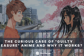 Quriverse: The Curious Case of “Guilty Pleasure” Anime and Why it works?