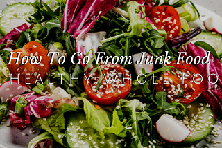 How to Go from Junk Food to Healthy Whole Foods