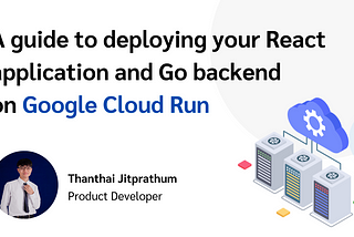 A guide to deploying your React application and Go backend on Google Cloud Run