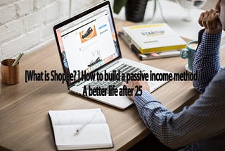 [What is Shopee? ] How to build a passive income method,
A better life after 25