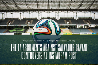 The FA Arguments Against Salvador Cavani Controversial Instagram Post | Alejandro Escarra Gil