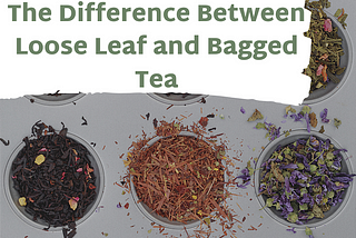 The Difference Between Loose Leaf and Bagged Tea