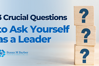 3 Crucial Questions to Ask Yourself as a Leader