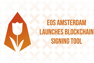 EOS Amsterdam Launches Blockchain Signing Tool